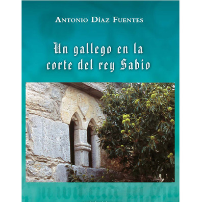 Un gallego en la corte del rey Sabio. Antonio Díaz Fuentes.